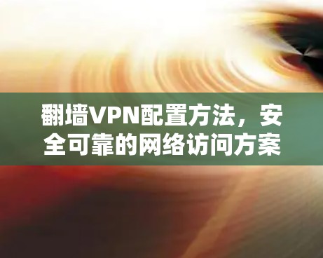 翻墙VPN配置方法，安全可靠的网络访问方案