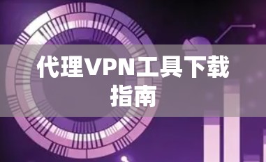 代理VPN工具下载指南