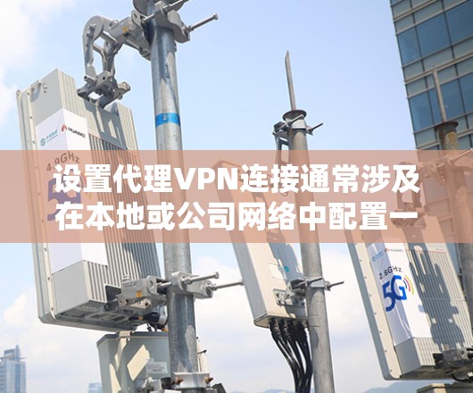 设置代理VPN连接通常涉及在本地或公司网络中配置一个代理服务器，并通过VPN客户端或配置文件连接到目标网络。以下是一些常见的代理VPN连接方法，适用于不同场景