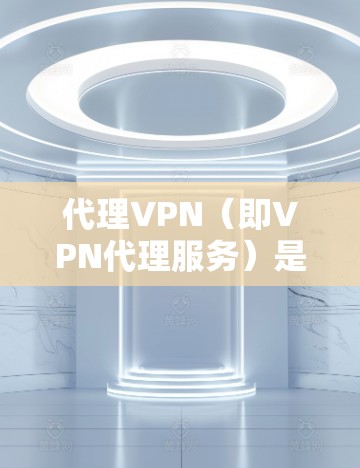 代理VPN（即VPN代理服务）是指为用户提供匿名网络访问的服务，通过中转服务器隐藏用户的IP地址，保护隐私和安全。选择合适的代理VPN服务可以帮助用户更安全地访问互联网，同时也能避免网络限制