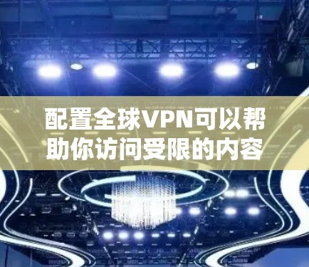 配置全球VPN可以帮助你访问受限的内容或保护隐私。以下是分步骤的指南
