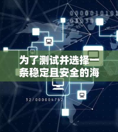 为了测试并选择一条稳定且安全的海外VPN线路，可以按照以下步骤进行