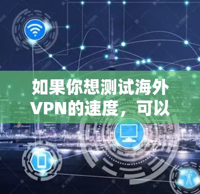 如果你想测试海外VPN的速度，可以按照以下步骤进行