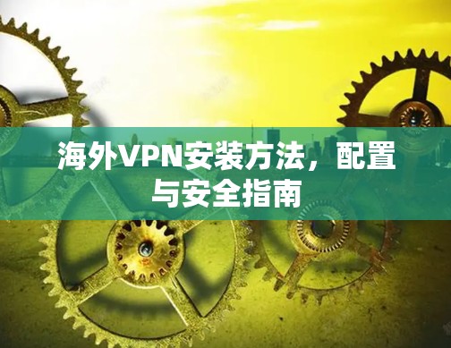 海外VPN安装方法，配置与安全指南