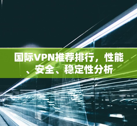 国际VPN推荐排行，性能、安全、稳定性分析