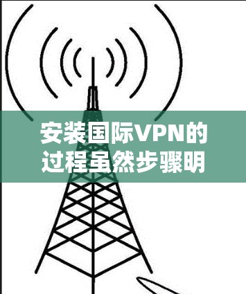 安装国际VPN的过程虽然步骤明确，但需要注意许多细节，以确保顺利使用。以下是详细的步骤指南