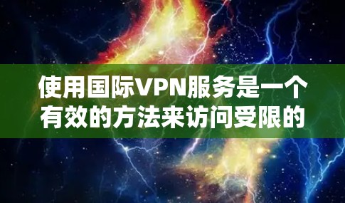 使用国际VPN服务是一个有效的方法来访问受限的内容、保护隐私和连接到不同网络环境。以下是使用国际VPN的分步指南