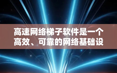 高速网络梯子软件是一个高效、可靠的网络基础设施，主要用于数据中心、云计算和互联网服务中。它通过智能化的负载均衡和流量调度，确保数据在大规模网络环境中快速、安全地传输。以下是其详细特点和应用场景