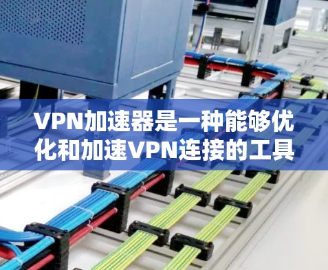 VPN加速器是一种能够优化和加速VPN连接的工具，常用于提高网络速度、减少延迟或稳定化VPN连接。以下是一些推荐的VPN加速器和工具，你可以根据自己的需求选择