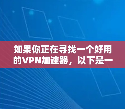 如果你正在寻找一个好用的VPN加速器，以下是一些推荐和建议，帮助你根据需求选择最合适的工具