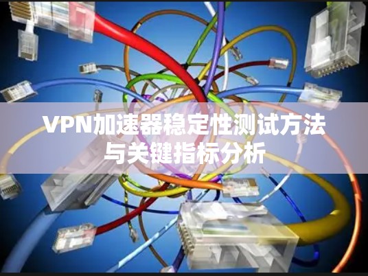 VPN加速器稳定性测试方法与关键指标分析