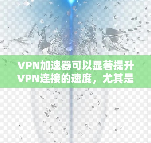 VPN加速器可以显著提升VPN连接的速度，尤其是在网络条件不佳或距离服务器较远的情况下。以下是一些知名VPN加速器的速度排行和特点分析