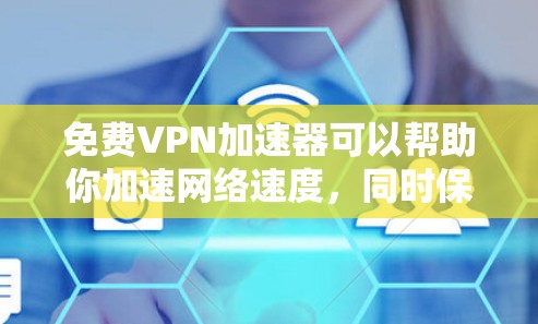 免费VPN加速器可以帮助你加速网络速度，同时保护隐私。以下是一些常见的免费VPN加速器及其使用方法和注意事项
