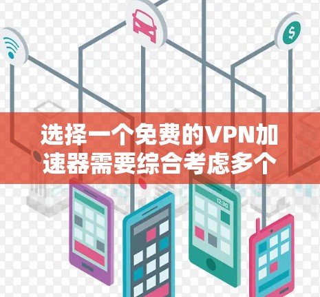 选择一个免费的VPN加速器需要综合考虑多个因素，以下是一份基于这些考虑的指南，帮助你找到最适合的选择