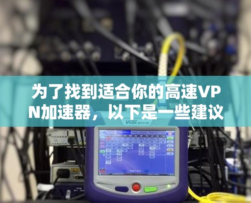 为了找到适合你的高速VPN加速器，以下是一些建议和步骤