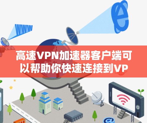 高速VPN加速器客户端可以帮助你快速连接到VPN服务器，实现加速网络访问。如果你想安装和配置高速VPN加速器客户端，可以按照以下步骤操作