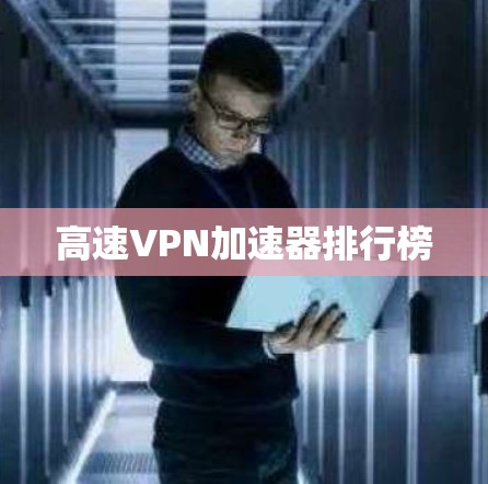 高速VPN加速器排行榜