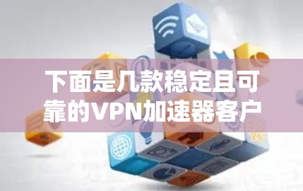 下面是几款稳定且可靠的VPN加速器客户端推荐