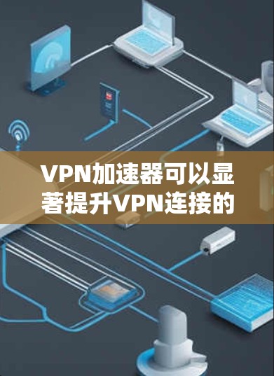 VPN加速器可以显著提升VPN连接的速度和稳定性，帮助用户更高效地访问互联网资源。以下是一些最新的VPN加速器推荐