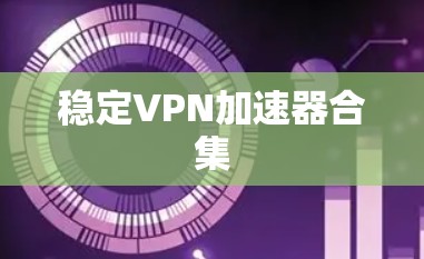 稳定VPN加速器合集