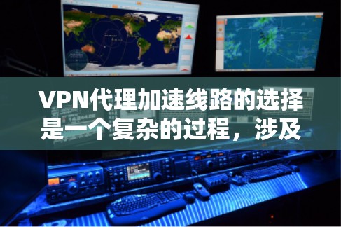 VPN代理加速线路的选择是一个复杂的过程，涉及网络性能、安全性、可靠性以及隐私保护等多个方面。以下是一些关键因素和步骤，帮助你选择合适的VPN代理线路