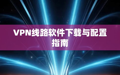VPN线路软件下载与配置指南