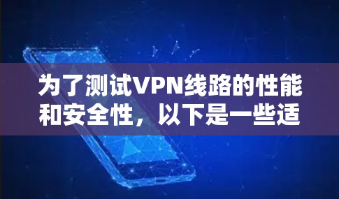 为了测试VPN线路的性能和安全性，以下是一些适合的工具和步骤，帮助您全面评估VPN连接的质量