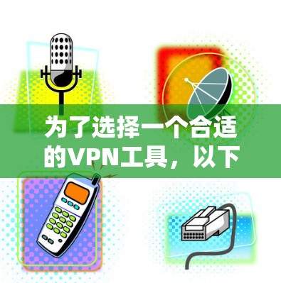为了选择一个合适的VPN工具，以下是根据您的需求整理的建议