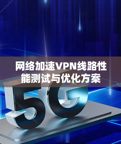 网络加速VPN线路性能测试与优化方案