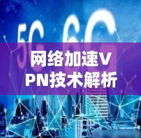 网络加速VPN技术解析与应用实践