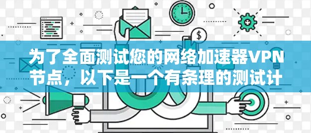 为了全面测试您的网络加速器VPN节点，以下是一个有条理的测试计划，涵盖了从基础到高级的各个方面