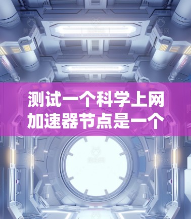 测试一个科学上网加速器节点是一个系统性的过程，需要从安装配置、性能测试、负载测试、稳定性测试和安全性测试等多个方面入手。以下是一个详细的测试步骤指南