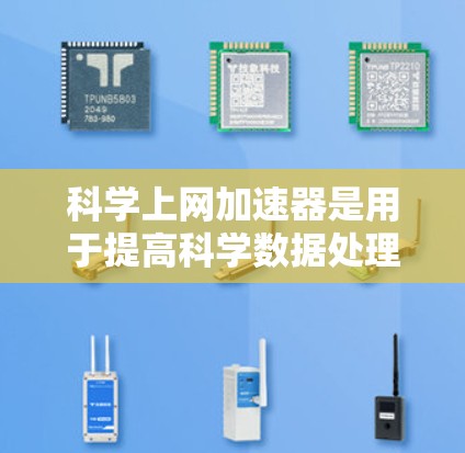 科学上网加速器是用于提高科学数据处理和分析效率的工具，涵盖软件和硬件加速器两大类。以下是对这些加速器的详细分析和总结