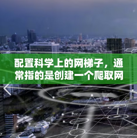 配置科学上的网梯子，通常指的是创建一个爬取网页数据的脚本或程序，用于自动抓取网页信息。以下是一个详细的步骤指南，帮助你从零开始逐步完成网梯子的配置
