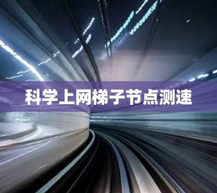 科学上网梯子节点测速