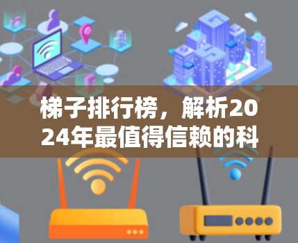 梯子排行榜，解析2024年最值得信赖的科学上网工具
