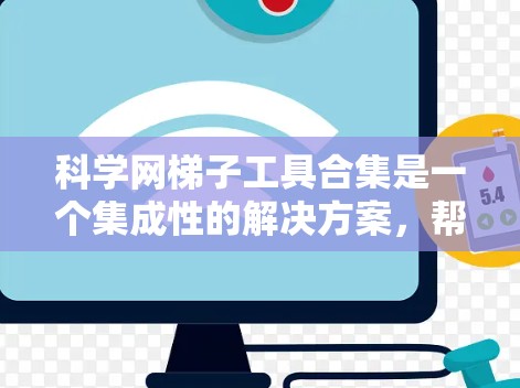 科学网梯子工具合集是一个集成性的解决方案，帮助用户高效地进行网页抓取、数据分析和网络管理。以下是对该合集的详细解析