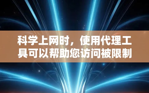 科学上网时，使用代理工具可以帮助您访问被限制或受限的网站、资源，或者在匿名环境中浏览网页。以下是一些常用的科学网上代理工具和资源