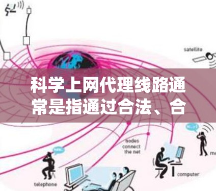 科学上网代理线路通常是指通过合法、合规的方式访问网络资源，特别是在某些情况下需要绕过网络限制或访问被屏蔽的网站。以下是一些可能的解释和建议