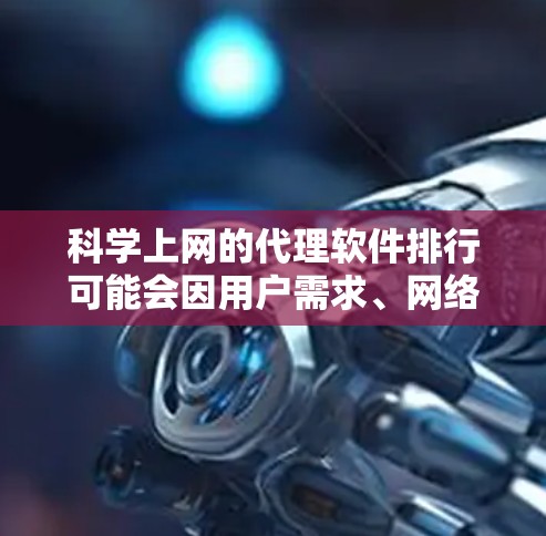 科学上网的代理软件排行可能会因用户需求、网络环境、可靠性以及其他因素而有所不同。以下是一些常见的科学上网代理软件及其特点