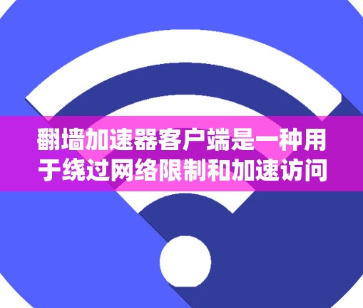 翻墙加速器客户端是一种用于绕过网络限制和加速访问被屏蔽或受限网站的工具。这些客户端通常与服务器端配合使用，通过配置代理或插件，用户可以访问原本无法访问的内容