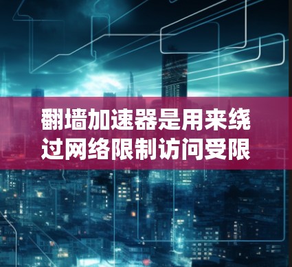 翻墙加速器是用来绕过网络限制访问受限网站的工具。选择合适的线路对于使用体验非常重要。以下是一些常见的翻墙加速器线路类型和选择建议