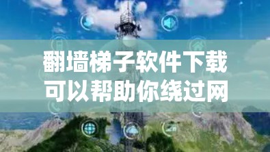 翻墙梯子软件下载可以帮助你绕过网络限制访问互联网，但请注意遵守相关法律法规。以下是一些常用的翻墙软件及其下载方法