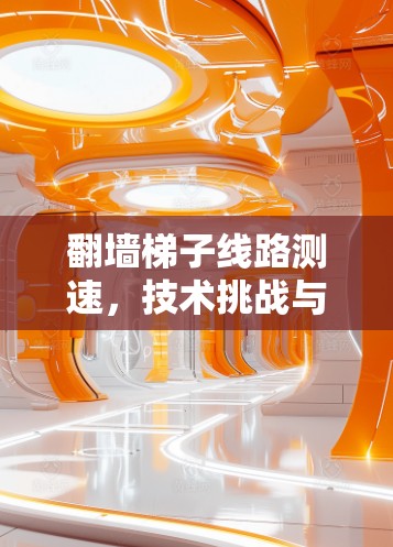 翻墙梯子线路测速，技术挑战与解决方案
