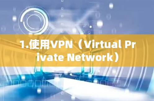 1.使用VPN（Virtual Private Network）