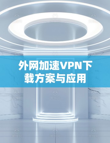 外网加速VPN下载方案与应用