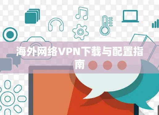 海外网络VPN下载与配置指南