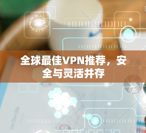 全球最佳VPN推荐，安全与灵活并存