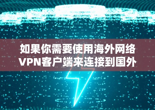 如果你需要使用海外网络VPN客户端来连接到国外服务器，以下是一些常用的VPN客户端推荐和使用建议