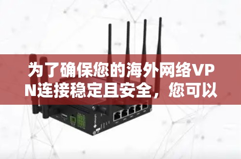 为了确保您的海外网络VPN连接稳定且安全，您可以按照以下步骤进行测试